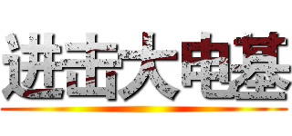 进击大电基 ()