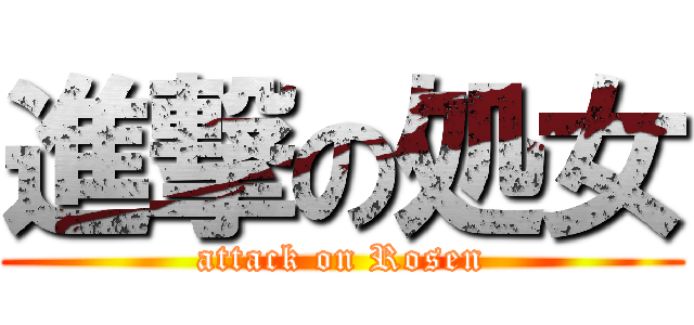 進撃の処女 (attack on Rosen)