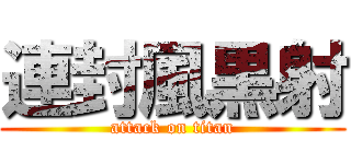 連封風黒射 (attack on titan)