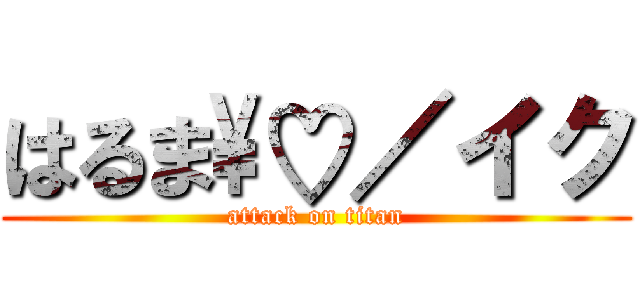 はるま\♡／イク (attack on titan)