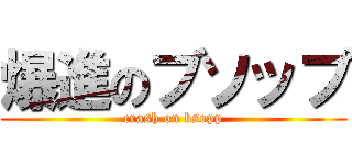 爆進のブソップ (crash on bsopp)