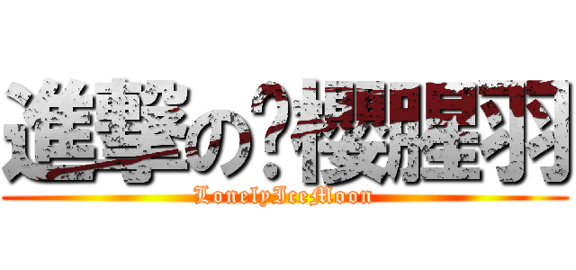 進撃の弒櫻腥羽 (LonelyIceMoon)