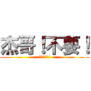 杰哥！不要！ (杰哥!不要!)