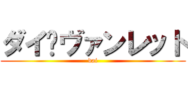 ダイ•ヴァンレット (dai)
