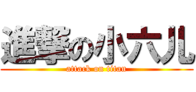 進撃の小六儿 (attack on titan)