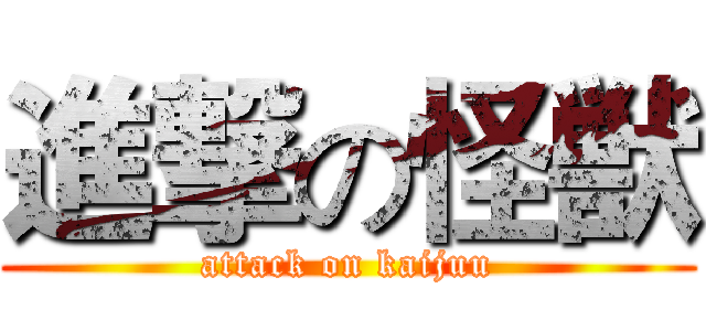 進撃の怪獣 (attack on kaijuu)