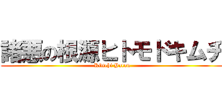 諸悪の根源ヒトモドキムチ (Kimchi Yarou)