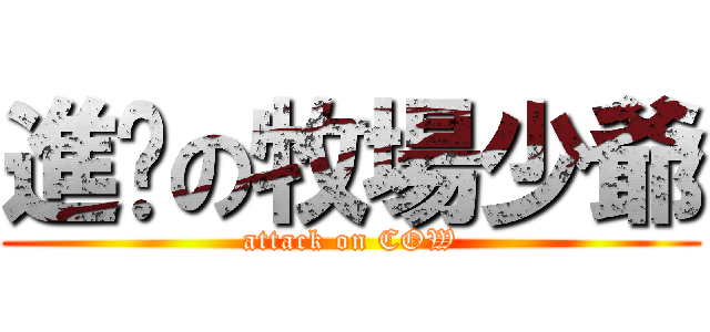 進掔の牧場少爺 (attack on COW)
