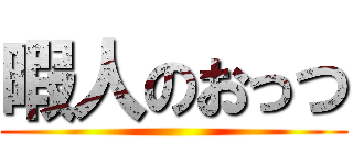 暇人のおっつ ()