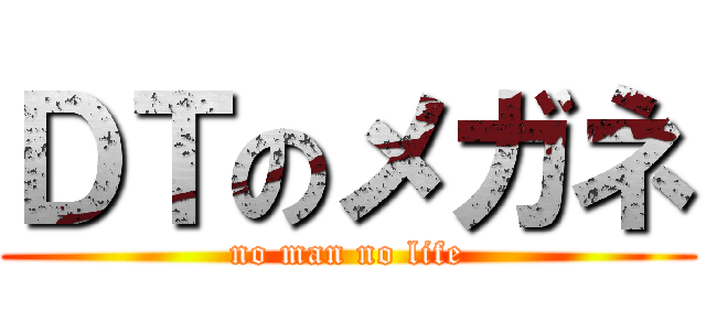 ＤＴのメガネ (no man no life)