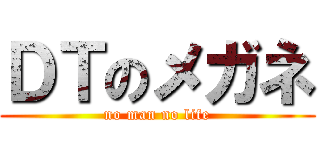 ＤＴのメガネ (no man no life)