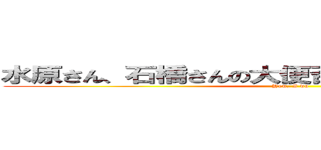 水原さん、石橋さんの大便召し上がられましたよね？ (Yen, I do)