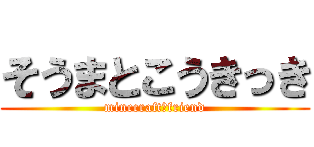 そうまとこうきっき (minecraft　friend)