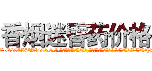 香烟迷昏药价格 (香烟迷昏药价格【电-话151x68344x817-Q1065427042元-吉-药-业】我们做的是长期生意,靠的是老客户长期支持 香烟迷昏药价格在发表了一篇http://sngk.net/S3dQfO

参考消息网我们做的是长期生意,靠的是老客户长期支持也许我们早该意识到，就连鲍勃·霍斯金斯（金球奖戏剧类电影男主角 
)