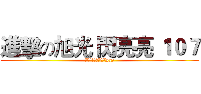 進擊の旭光 閃亮亮 １０７ (一年七班閃亮亮Class)