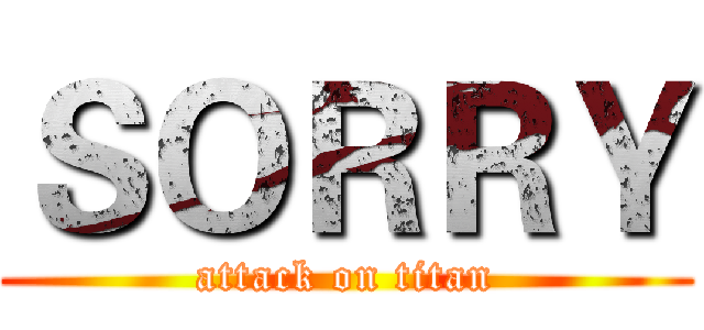 ＳＯＲＲＹ (attack on titan)