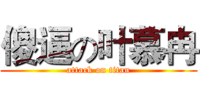 傻逼の叶慕冉 (attack on titan)