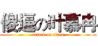 傻逼の叶慕冉 (attack on titan)
