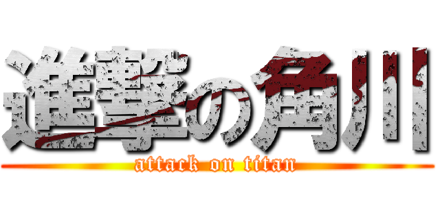 進撃の角川 (attack on titan)