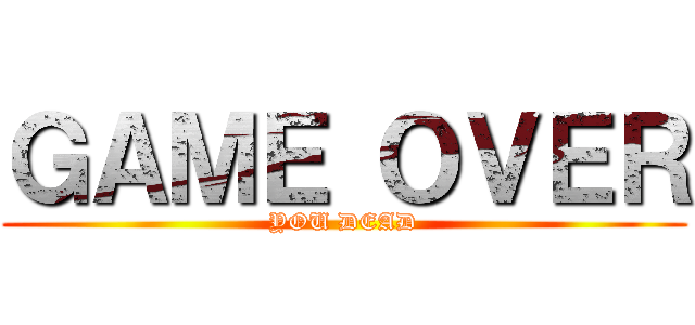 ＧＡＭＥ ＯＶＥＲ (YOU DEAD)