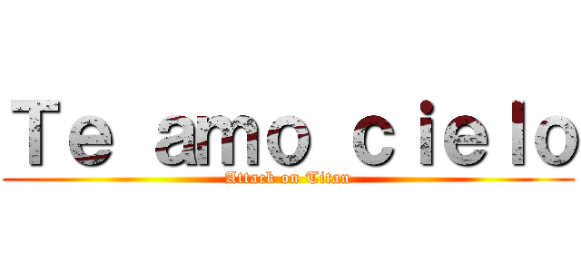 Ｔｅ ａｍｏ ｃｉｅｌｏ (Attack on Titan)