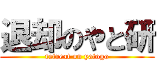 退却のやと研 (retreat on yatogo)