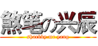 煞笔の兴辰 (sharbby mr yang)