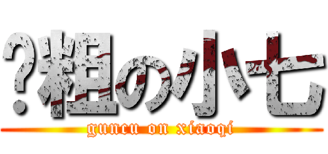 滚粗の小七 (guncu on xiaoqi)