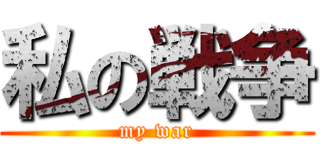 私の戦争 (my war)