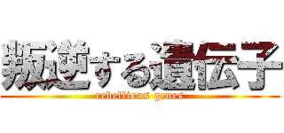 叛逆する遺伝子 (rebellious genes)