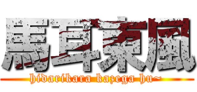 馬耳東風 (hidarikara kazega hu~)