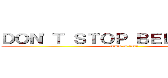 ＤＯＮ\'Ｔ ＳＴＯＰ ＢＥＬＩＥＶＩＮＧ (attack on titan)