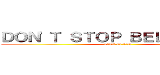 ＤＯＮ\'Ｔ ＳＴＯＰ ＢＥＬＩＥＶＩＮＧ (attack on titan)