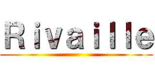 Ｒｉｖａｉｌｌｅ ()