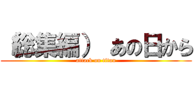 （総集編） あの日から (attack on titan)