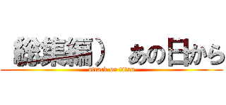 （総集編） あの日から (attack on titan)