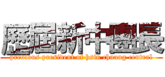 歷屆新中團長 (previous president of hsin chuang central)