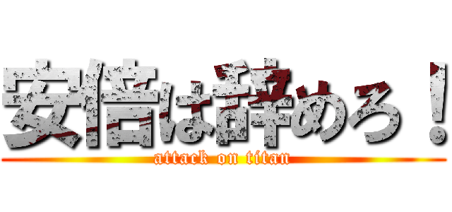 安倍は辞めろ！ (attack on titan)