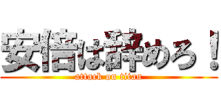 安倍は辞めろ！ (attack on titan)