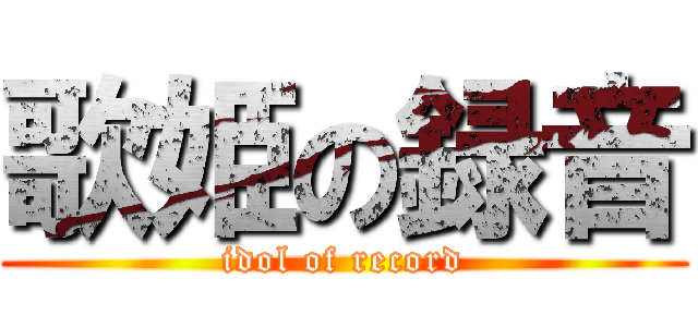 歌姫の録音 (idol of record)
