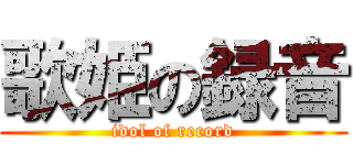 歌姫の録音 (idol of record)