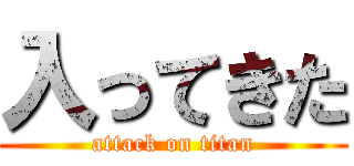 入ってきた (attack on titan)