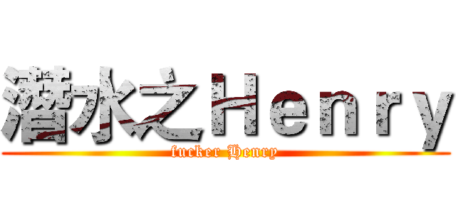 潛水之Ｈｅｎｒｙ (fucker Henry)