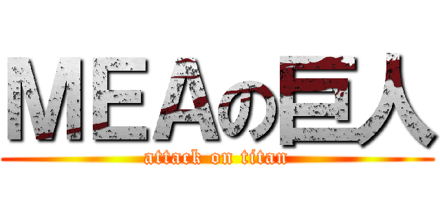 ＭＥＡの巨人 (attack on titan)