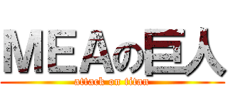 ＭＥＡの巨人 (attack on titan)