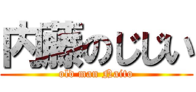 内藤のじじい (old man Naito)