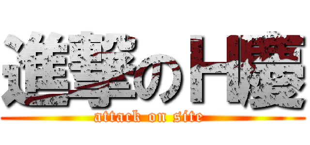 進撃のＨ慶 (attack on site )