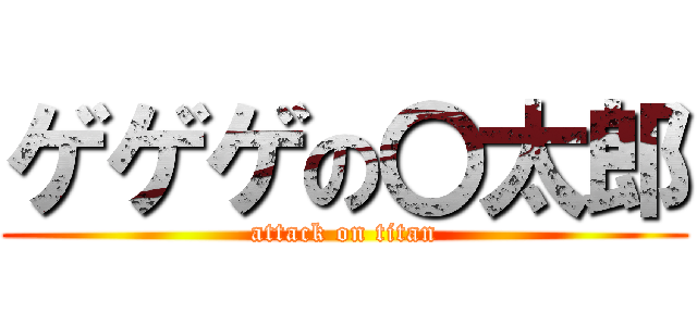 ゲゲゲの〇太郎 (attack on titan)