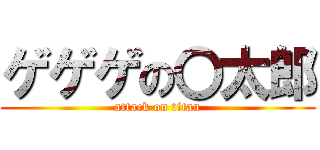 ゲゲゲの〇太郎 (attack on titan)