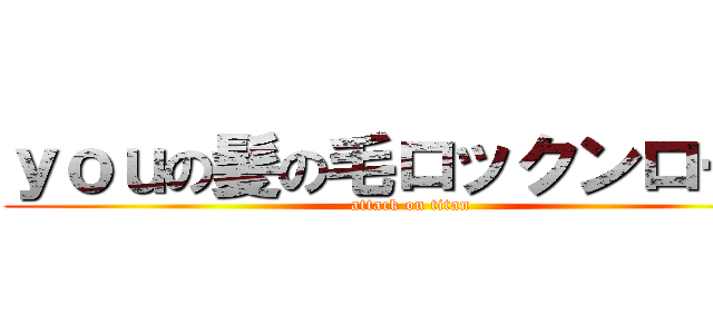 ｙｏｕの髪の毛ロックンロール (attack on titan)